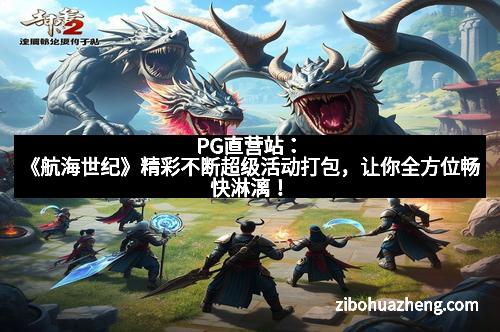 PG直营站：《航海世纪》精彩不断超级活动打包，让你全方位畅快淋漓！