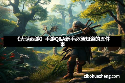 《大话西游》手游Q&A新手必须知道的五件事